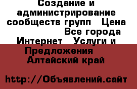 Создание и администрирование сообществ/групп › Цена ­ 5000-10000 - Все города Интернет » Услуги и Предложения   . Алтайский край